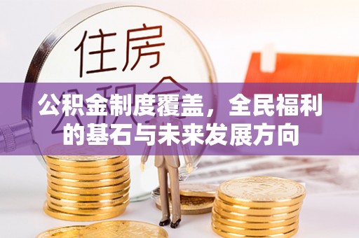 湛江公积金制度覆盖，全民福利的基石与未来发展方向