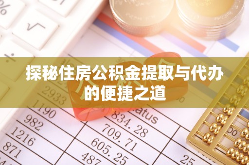 湛江探秘住房公积金提取与代办的便捷之道
