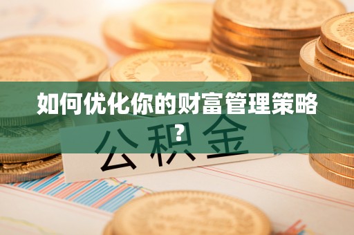 湛江如何优化你的财富管理策略？