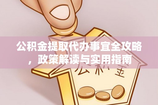 湛江公积金提取代办事宜全攻略，政策解读与实用指南