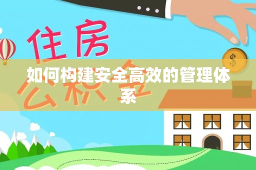 湛江如何构建安全高效的管理体系