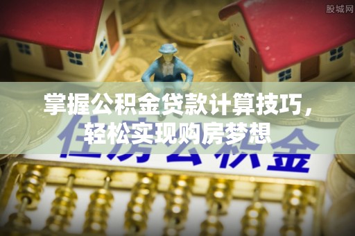 湛江掌握公积金贷款计算技巧，轻松实现购房梦想