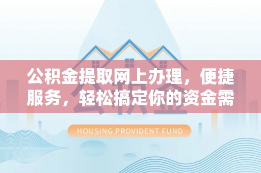 湛江公积金提取网上办理，便捷服务，轻松搞定你的资金需求