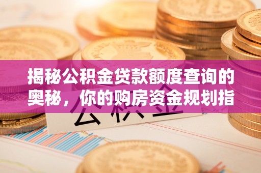 湛江揭秘公积金贷款额度查询的奥秘，你的购房资金规划指南