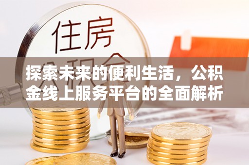 湛江探索未来的便利生活，公积金线上服务平台的全面解析