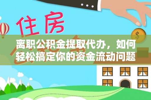 湛江离职公积金提取代办，如何轻松搞定你的资金流动问题