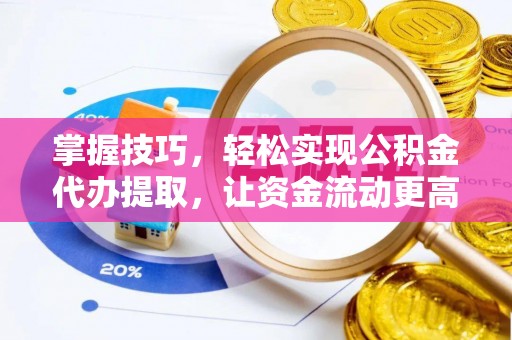 湛江掌握技巧，轻松实现公积金代办提取，让资金流动更高效