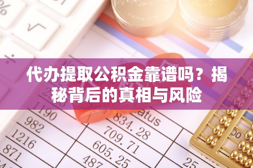 湛江代办提取公积金靠谱吗？揭秘背后的真相与风险