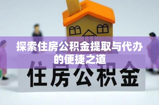 湛江探索住房公积金提取与代办的便捷之道