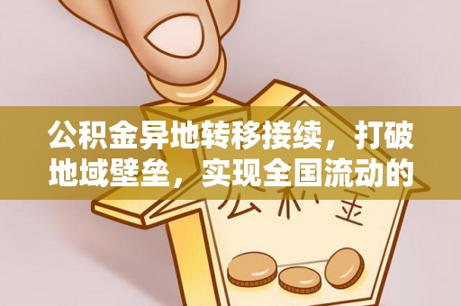 湛江公积金异地转移接续，打破地域壁垒，实现全国流动的便捷之道