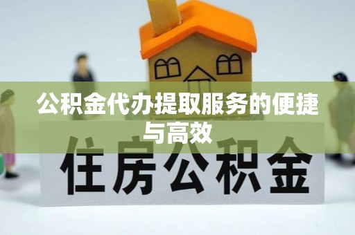 湛江公积金代办提取服务的便捷与高效