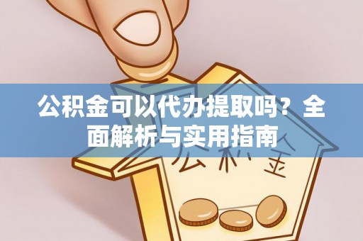 湛江公积金可以代办提取吗？全面解析与实用指南