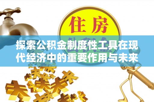 湛江探索公积金制度性工具在现代经济中的重要作用与未来发展趋势