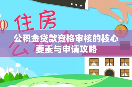 湛江公积金贷款资格审核的核心要素与申请攻略