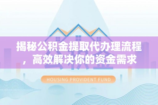 湛江揭秘公积金提取代办理流程，高效解决你的资金需求