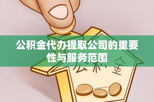 湛江公积金代办提取公司的重要性与服务范围