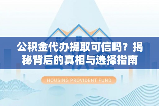 湛江公积金代办提取可信吗？揭秘背后的真相与选择指南