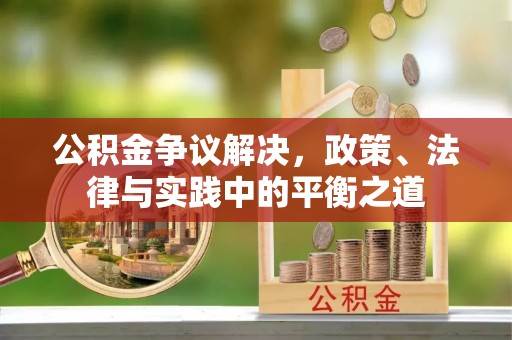 湛江公积金争议解决，政策、法律与实践中的平衡之道