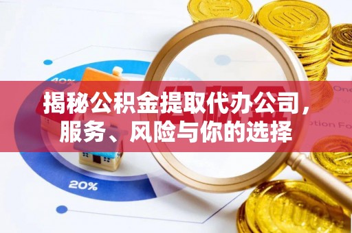 湛江揭秘公积金提取代办公司，服务、风险与你的选择