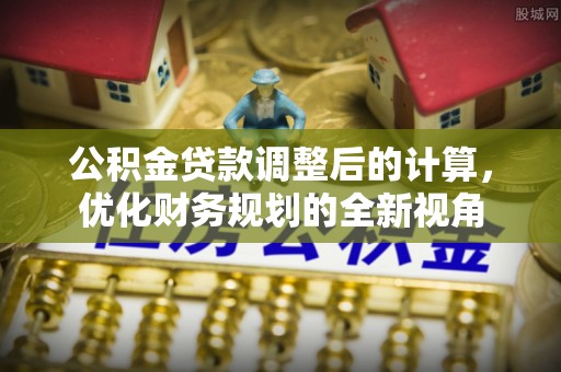 湛江公积金贷款调整后的计算，优化财务规划的全新视角