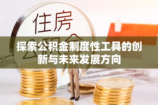 湛江探索公积金制度性工具的创新与未来发展方向