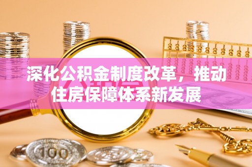 湛江深化公积金制度改革，推动住房保障体系新发展