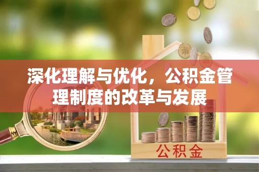 湛江深化理解与优化，公积金管理制度的改革与发展