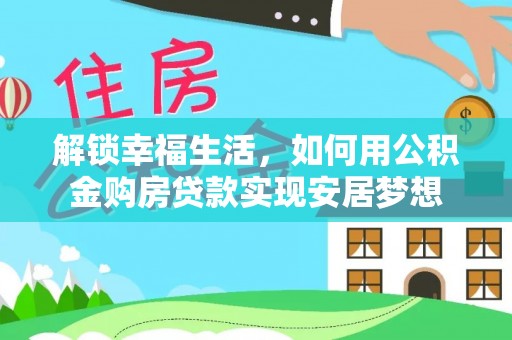 湛江解锁幸福生活，如何用公积金购房贷款实现安居梦想