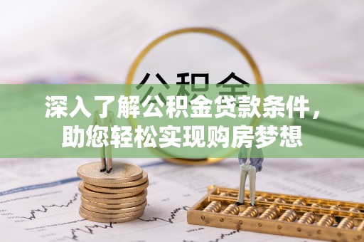湛江深入了解公积金贷款条件，助您轻松实现购房梦想