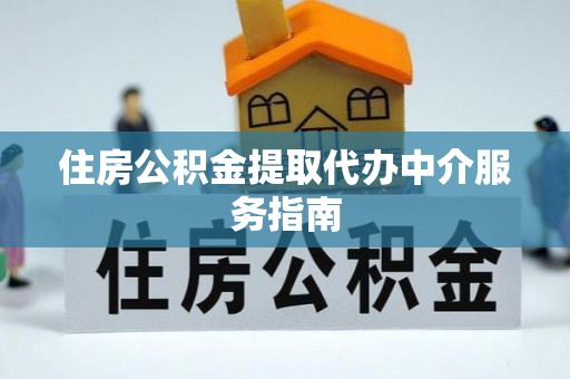湛江住房公积金提取代办中介服务指南