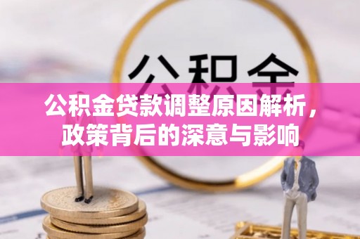 湛江公积金贷款调整原因解析，政策背后的深意与影响