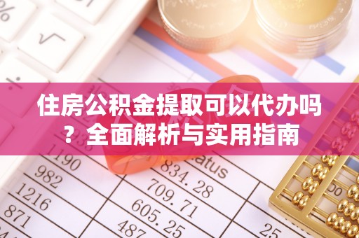 湛江住房公积金提取可以代办吗？全面解析与实用指南