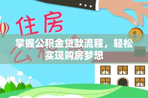 湛江掌握公积金贷款流程，轻松实现购房梦想