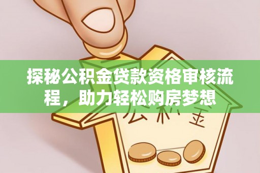 湛江探秘公积金贷款资格审核流程，助力轻松购房梦想