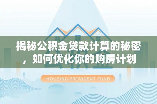 湛江揭秘公积金贷款计算的秘密，如何优化你的购房计划