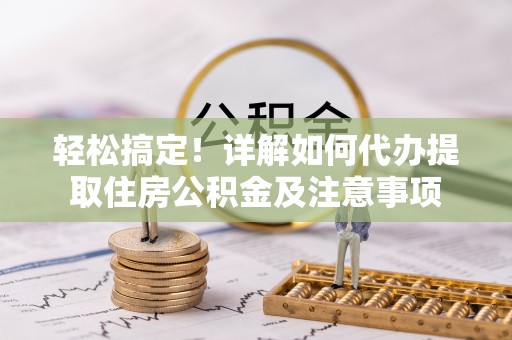 湛江轻松搞定！详解如何代办提取住房公积金及注意事项