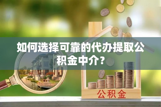湛江如何选择可靠的代办提取公积金中介？