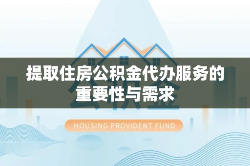 湛江提取住房公积金代办服务的重要性与需求