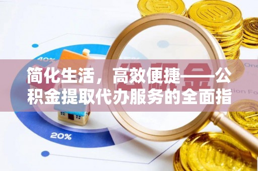 湛江简化生活，高效便捷——公积金提取代办服务的全面指南