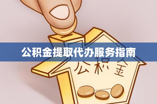 湛江公积金提取代办服务指南