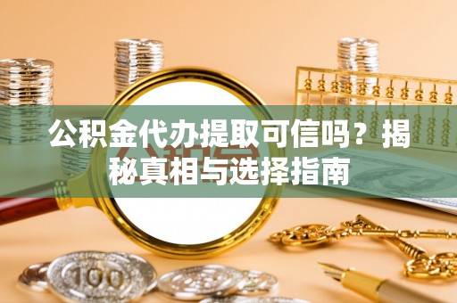 湛江公积金代办提取可信吗？揭秘真相与选择指南