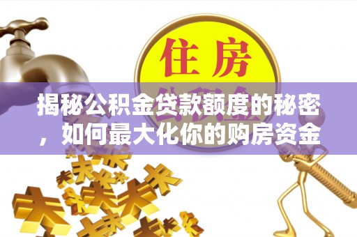 湛江揭秘公积金贷款额度的秘密，如何最大化你的购房资金