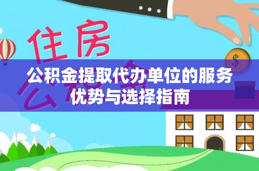 湛江公积金提取代办单位的服务优势与选择指南