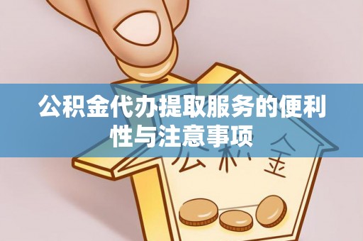 湛江公积金代办提取服务的便利性与注意事项