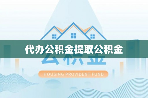 湛江代办公积金提取公积金