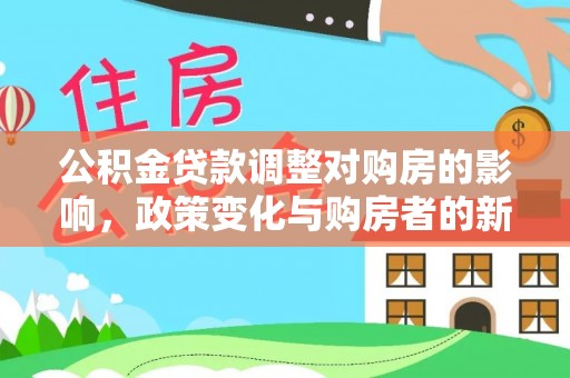 湛江公积金贷款调整对购房的影响，政策变化与购房者的新选择