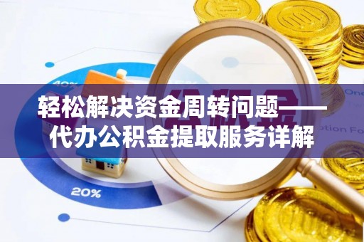 湛江轻松解决资金周转问题——代办公积金提取服务详解
