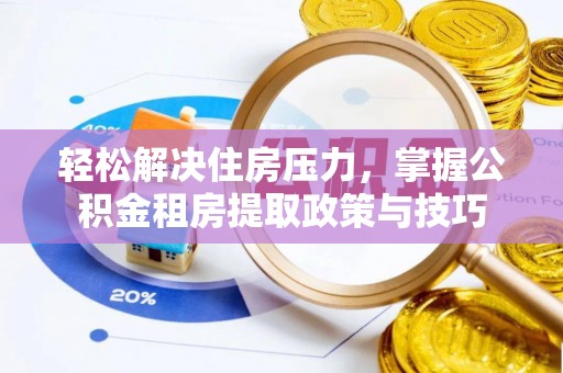 湛江轻松解决住房压力，掌握公积金租房提取政策与技巧