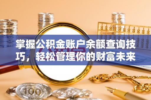 湛江掌握公积金账户余额查询技巧，轻松管理你的财富未来