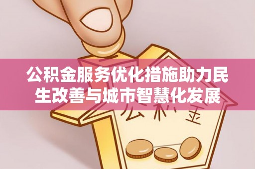 湛江公积金服务优化措施助力民生改善与城市智慧化发展